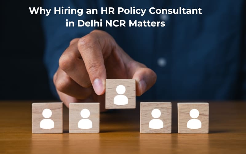 Importance of hiring an HR Policy Consultant in Delhi NCR for compliance and structured HR processes