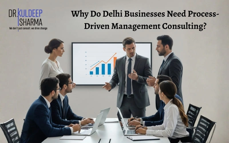 Why Do Delhi Businesses Need Process-Driven Management Consulting?